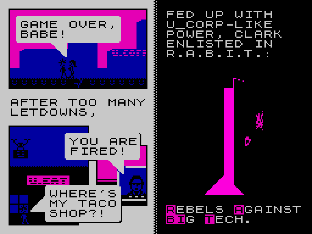 conversation with people with one saying "Game Over Babe!"

another panel saying "After too many letdowns," and a man saying "You are fired!" and a guy saying "where's my taco shop!?" and a final panel with text saying "Fed up with U corp-like power, Clark enlisted in R.A.B.I.T.: Rebels Against Big Tech"